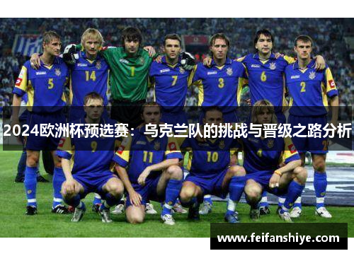 2024欧洲杯预选赛：乌克兰队的挑战与晋级之路分析