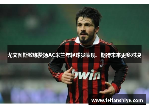 尤文图斯教练赞扬AC米兰年轻球员表现，期待未来更多对决
