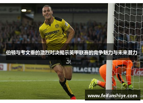伯顿与考文垂的激烈对决揭示英甲联赛的竞争魅力与未来潜力
