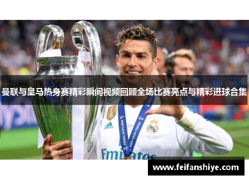 曼联与皇马热身赛精彩瞬间视频回顾全场比赛亮点与精彩进球合集