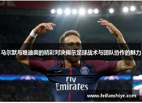 马尔默与维迪奥的精彩对决揭示足球战术与团队协作的魅力