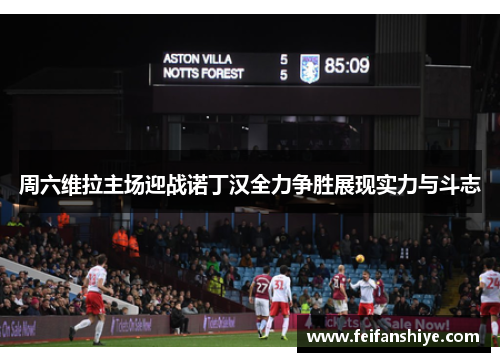 周六维拉主场迎战诺丁汉全力争胜展现实力与斗志