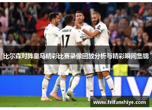 比尔森对阵皇马精彩比赛录像回放分析与精彩瞬间集锦