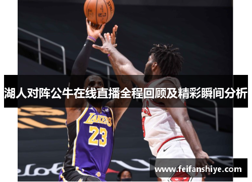 湖人对阵公牛在线直播全程回顾及精彩瞬间分析