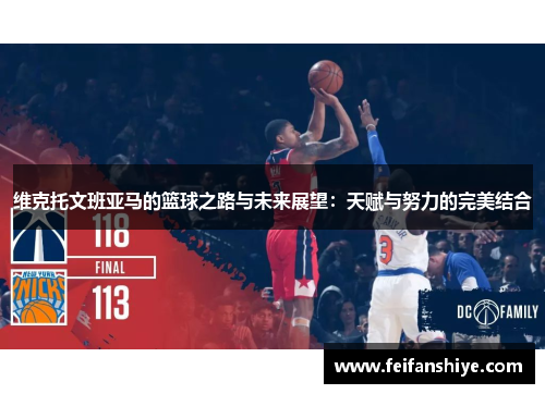 维克托文班亚马的篮球之路与未来展望：天赋与努力的完美结合