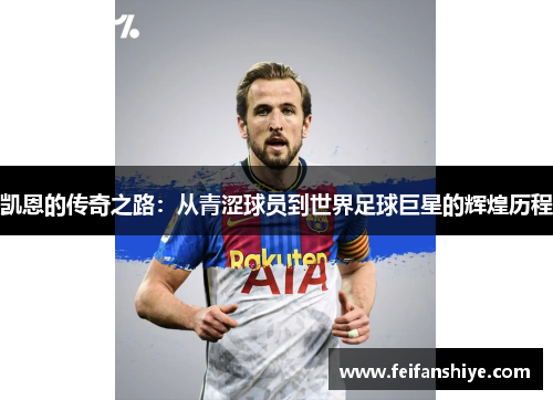凯恩的传奇之路：从青涩球员到世界足球巨星的辉煌历程